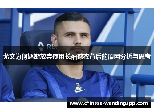 尤文为何逐渐放弃使用长袖球衣背后的原因分析与思考