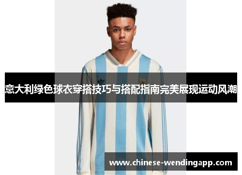 意大利绿色球衣穿搭技巧与搭配指南完美展现运动风潮