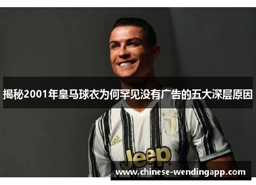 揭秘2001年皇马球衣为何罕见没有广告的五大深层原因