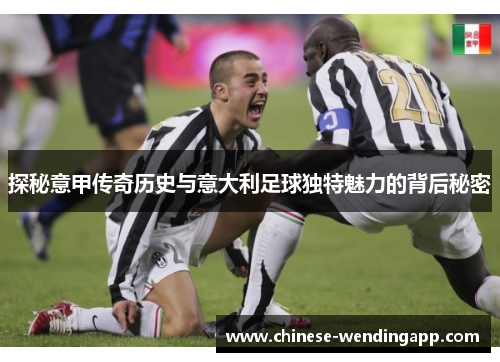 探秘意甲传奇历史与意大利足球独特魅力的背后秘密