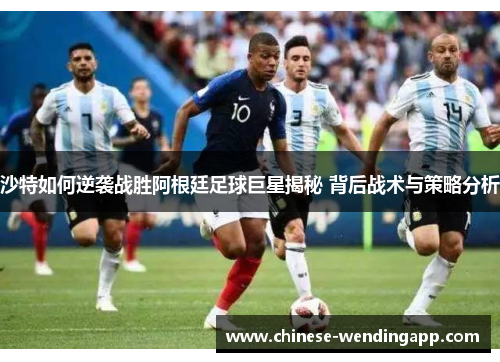 沙特如何逆袭战胜阿根廷足球巨星揭秘 背后战术与策略分析