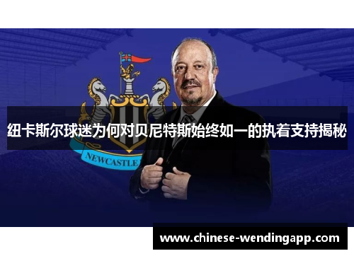 纽卡斯尔球迷为何对贝尼特斯始终如一的执着支持揭秘