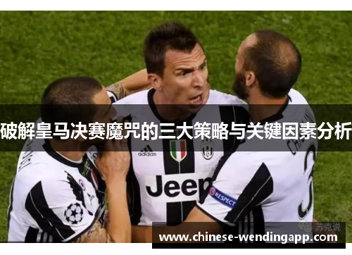 破解皇马决赛魔咒的三大策略与关键因素分析