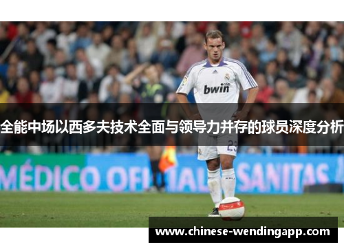 全能中场以西多夫技术全面与领导力并存的球员深度分析