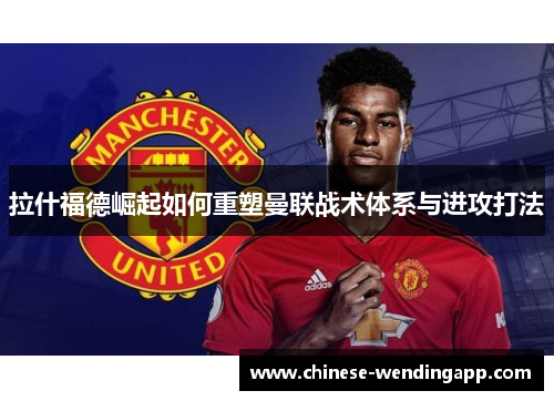 拉什福德崛起如何重塑曼联战术体系与进攻打法
