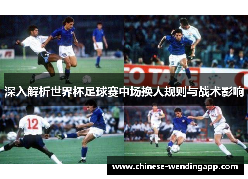 深入解析世界杯足球赛中场换人规则与战术影响