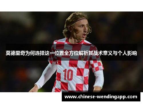 莫德里奇为何选择这一位置全方位解析其战术意义与个人影响