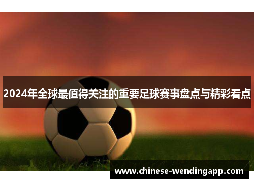2024年全球最值得关注的重要足球赛事盘点与精彩看点