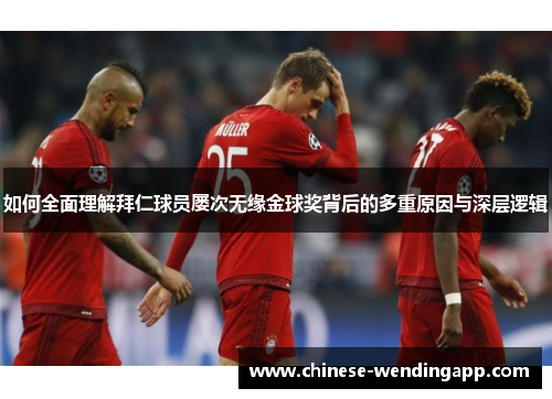 如何全面理解拜仁球员屡次无缘金球奖背后的多重原因与深层逻辑