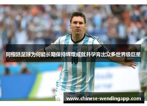 阿根廷足球为何能长期保持辉煌成就并孕育出众多世界级巨星
