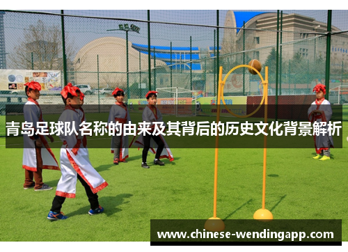 青岛足球队名称的由来及其背后的历史文化背景解析