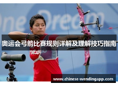 奥运会弓箭比赛规则详解及理解技巧指南