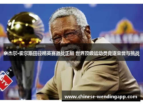 奈杰尔·霍尔斯田径精英赛激战正酣 世界顶级运动员竞逐荣誉与挑战