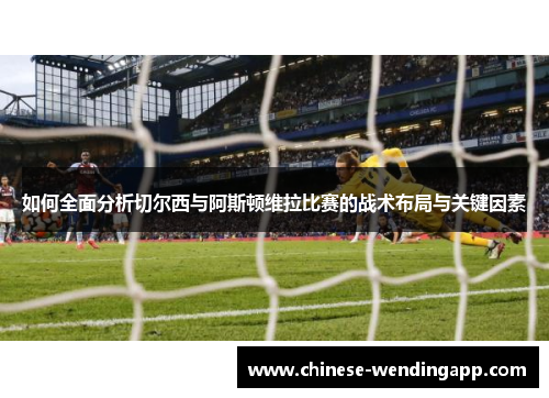 如何全面分析切尔西与阿斯顿维拉比赛的战术布局与关键因素