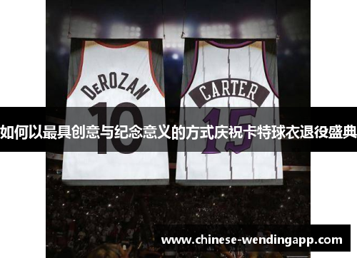 如何以最具创意与纪念意义的方式庆祝卡特球衣退役盛典