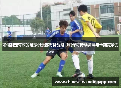 如何制定有效的足球俱乐部财务战略以确保可持续发展与长期竞争力