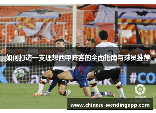 如何打造一支理想西甲阵容的全面指南与球员推荐 如何打造一支理想西甲阵容的全面指南与球员推荐