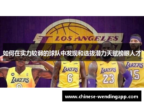 如何在实力较弱的球队中发现和选拔潜力天赋榜眼人才