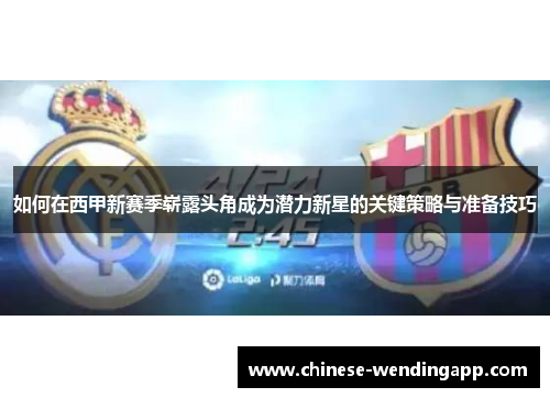 如何在西甲新赛季崭露头角成为潜力新星的关键策略与准备技巧
