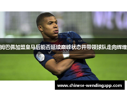 姆巴佩加盟皇马后能否延续巅峰状态并带领球队走向辉煌