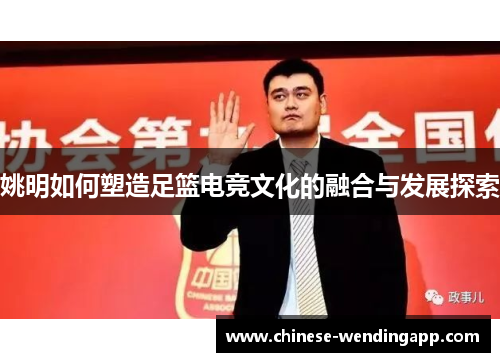 姚明如何塑造足篮电竞文化的融合与发展探索