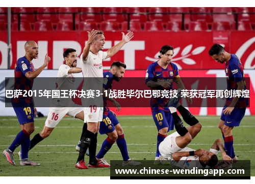 巴萨2015年国王杯决赛3-1战胜毕尔巴鄂竞技 荣获冠军再创辉煌