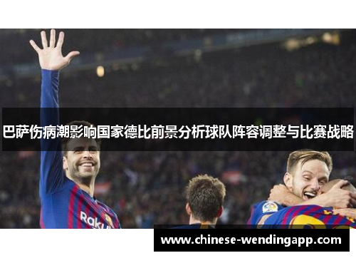 巴萨伤病潮影响国家德比前景分析球队阵容调整与比赛战略