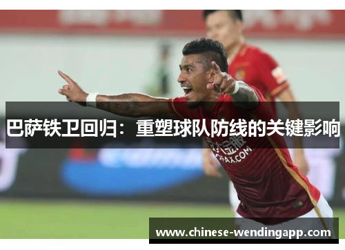 巴萨铁卫回归：重塑球队防线的关键影响
