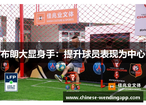 布朗大显身手:提升球员表现为中心 布朗大显身手:提升球员表现为中心