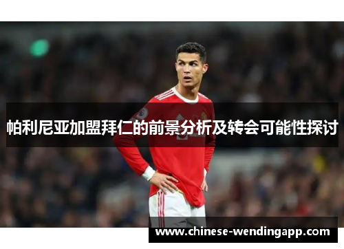帕利尼亚加盟拜仁的前景分析及转会可能性探讨 帕利尼亚加盟拜仁的前景分析及转会可能性探讨