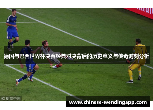 德国与巴西世界杯决赛经典对决背后的历史意义与传奇时刻分析