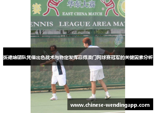 张德培团队凭借出色战术与稳定发挥赢得澳门网球赛冠军的关键因素分析 张德培团队凭借出色战术与稳定发挥赢得澳门网球赛冠军的关键因素分析