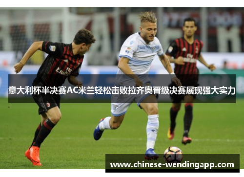 意大利杯半决赛AC米兰轻松击败拉齐奥晋级决赛展现强大实力 意大利杯半决赛AC米兰轻松击败拉齐奥晋级决赛展现强大实力