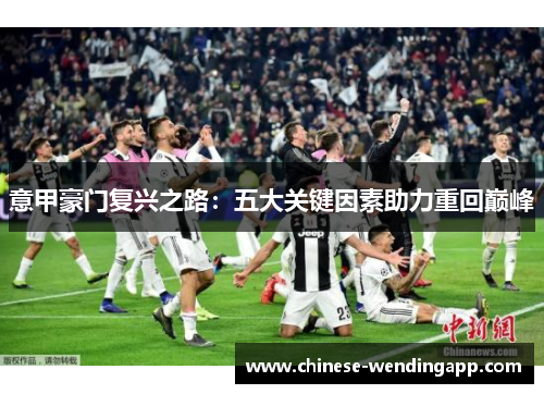 意甲豪门复兴之路:五大关键因素助力重回巅峰 意甲豪门复兴之路:五大关键因素助力重回巅峰