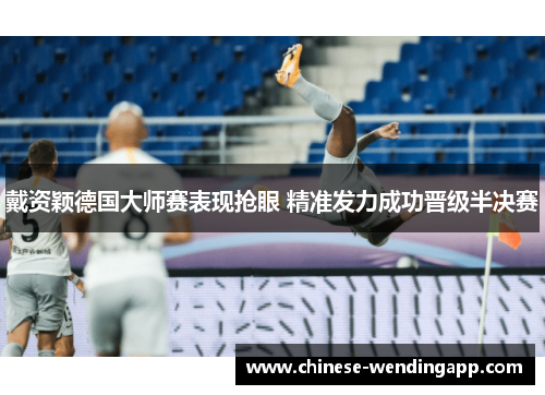 戴资颖德国大师赛表现抢眼 精准发力成功晋级半决赛 戴资颖德国大师赛表现抢眼 精准发力成功晋级半决赛