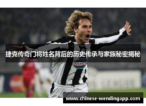 捷克传奇门将姓名背后的历史传承与家族秘密揭秘