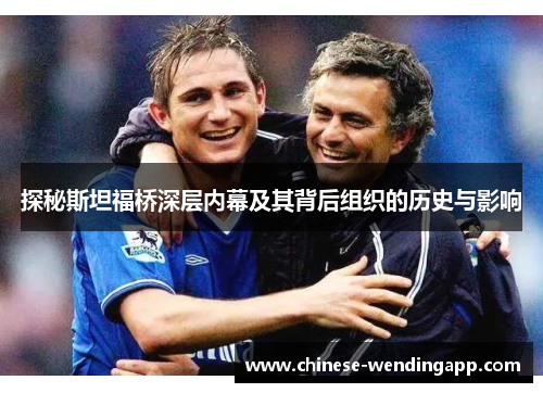 探秘斯坦福桥深层内幕及其背后组织的历史与影响 探秘斯坦福桥深层内幕及其背后组织的历史与影响