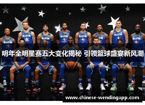 明年全明星赛五大变化揭秘 引领篮球盛宴新风潮 明年全明星赛五大变化揭秘 引领篮球盛宴新风潮