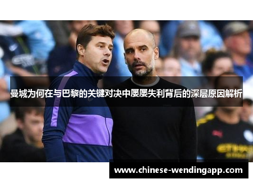 曼城为何在与巴黎的关键对决中屡屡失利背后的深层原因解析 曼城为何在与巴黎的关键对决中屡屡失利背后的深层原因解析