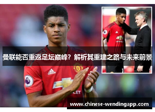 曼联能否重返足坛巅峰？解析其重建之路与未来前景