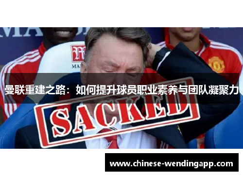 曼联重建之路:如何提升球员职业素养与团队凝聚力 曼联重建之路:如何提升球员职业素养与团队凝聚力