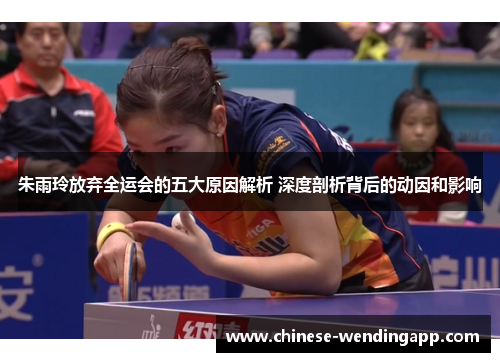 朱雨玲放弃全运会的五大原因解析 深度剖析背后的动因和影响