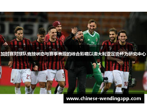 加时赛对球队竞技状态与赛季表现的综合影响以澳大利亚足协杯为研究中心