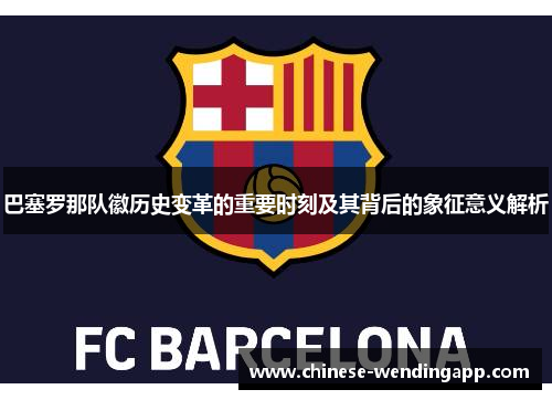 巴塞罗那队徽历史变革的重要时刻及其背后的象征意义解析