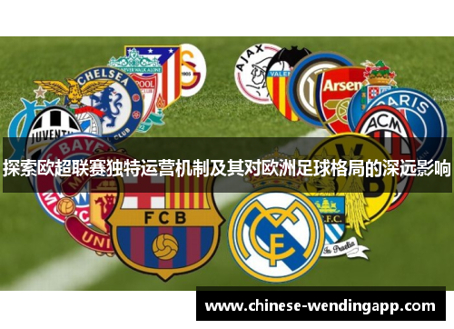 探索欧超联赛独特运营机制及其对欧洲足球格局的深远影响