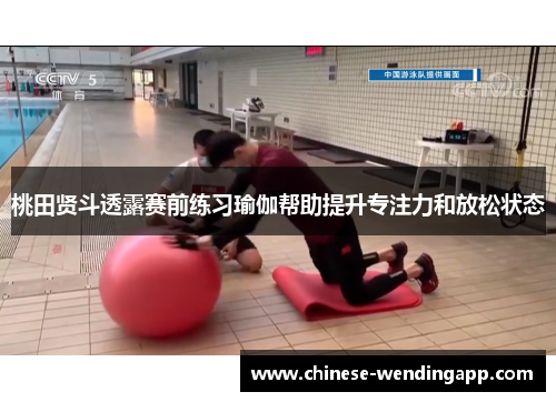 桃田贤斗透露赛前练习瑜伽帮助提升专注力和放松状态