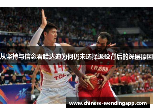 从坚持与信念看哈达迪为何仍未选择退役背后的深层原因