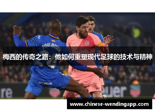 梅西的传奇之路:他如何重塑现代足球的技术与精神 梅西的传奇之路:他如何重塑现代足球的技术与精神