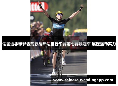 法国选手精彩表现赢得环法自行车赛第七赛段冠军 展现强劲实力 法国选手精彩表现赢得环法自行车赛第七赛段冠军 展现强劲实力