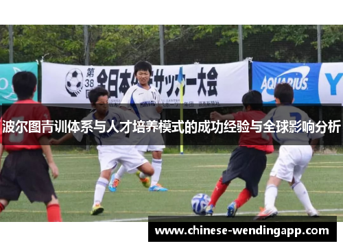 波尔图青训体系与人才培养模式的成功经验与全球影响分析 波尔图青训体系与人才培养模式的成功经验与全球影响分析